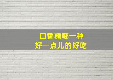 口香糖哪一种好一点儿的好吃