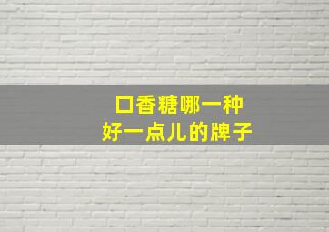 口香糖哪一种好一点儿的牌子