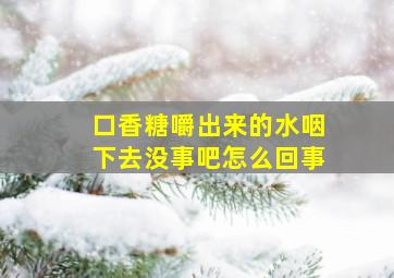 口香糖嚼出来的水咽下去没事吧怎么回事