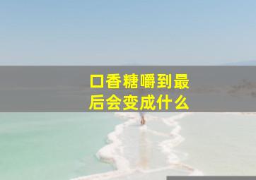 口香糖嚼到最后会变成什么