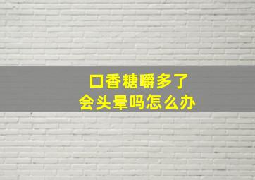 口香糖嚼多了会头晕吗怎么办