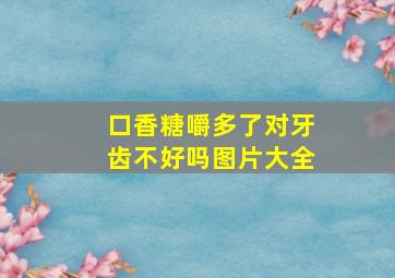 口香糖嚼多了对牙齿不好吗图片大全