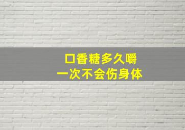 口香糖多久嚼一次不会伤身体