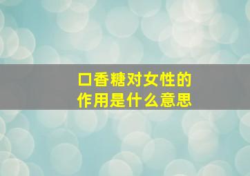 口香糖对女性的作用是什么意思