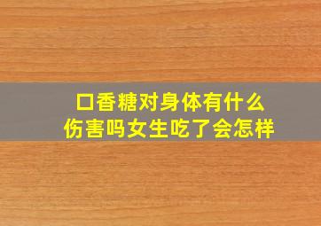 口香糖对身体有什么伤害吗女生吃了会怎样