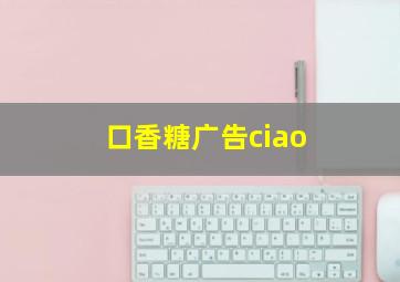 口香糖广告ciao