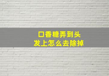 口香糖弄到头发上怎么去除掉