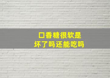 口香糖很软是坏了吗还能吃吗