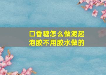 口香糖怎么做泥起泡胶不用胶水做的