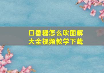 口香糖怎么吹图解大全视频教学下载