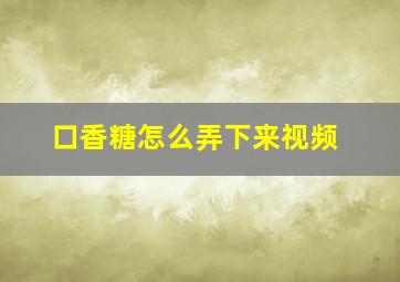 口香糖怎么弄下来视频