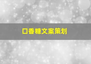 口香糖文案策划