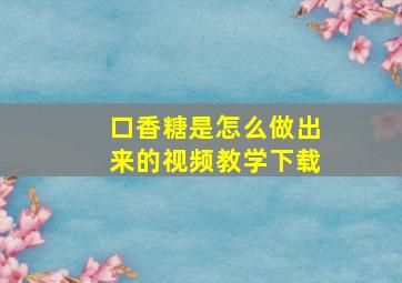 口香糖是怎么做出来的视频教学下载