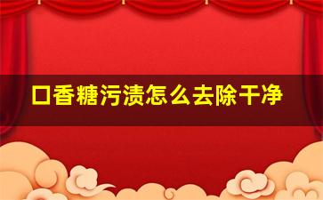 口香糖污渍怎么去除干净