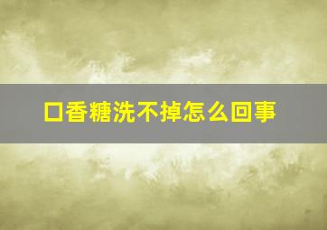 口香糖洗不掉怎么回事