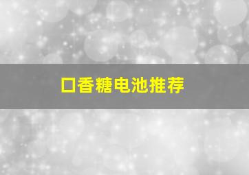 口香糖电池推荐