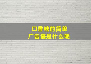 口香糖的简单广告语是什么呢