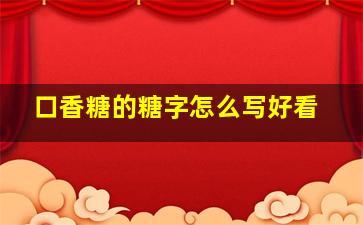 口香糖的糖字怎么写好看