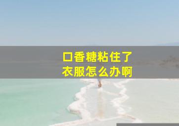 口香糖粘住了衣服怎么办啊