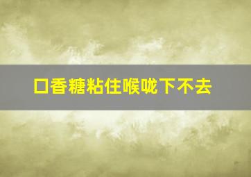 口香糖粘住喉咙下不去