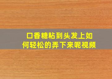 口香糖粘到头发上如何轻松的弄下来呢视频