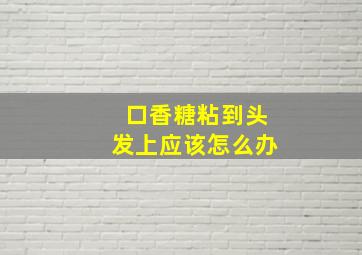 口香糖粘到头发上应该怎么办