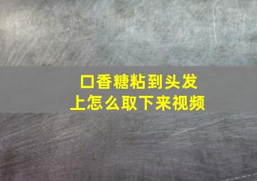 口香糖粘到头发上怎么取下来视频