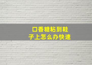 口香糖粘到鞋子上怎么办快速