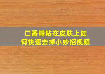 口香糖粘在皮肤上如何快速去掉小妙招视频