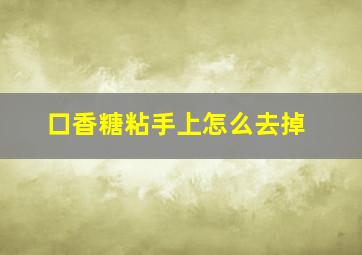 口香糖粘手上怎么去掉