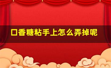 口香糖粘手上怎么弄掉呢