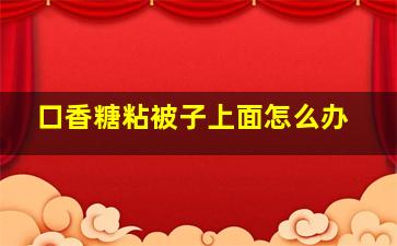 口香糖粘被子上面怎么办