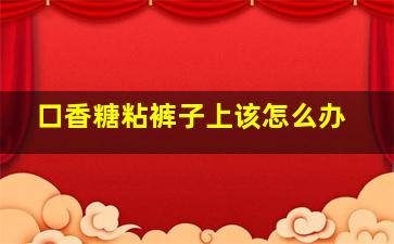 口香糖粘裤子上该怎么办