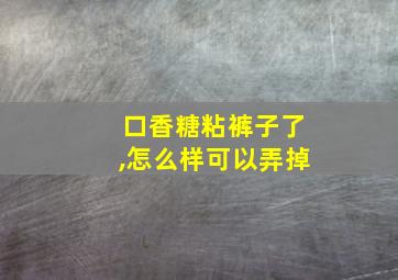 口香糖粘裤子了,怎么样可以弄掉