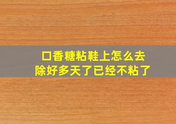 口香糖粘鞋上怎么去除好多天了已经不粘了