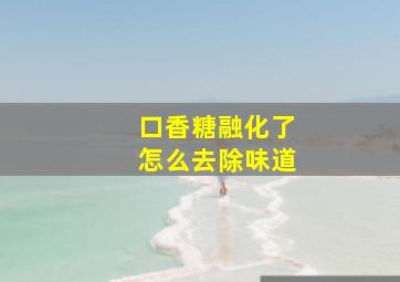 口香糖融化了怎么去除味道