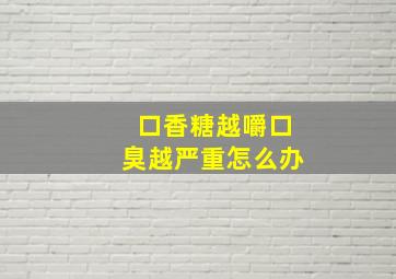 口香糖越嚼口臭越严重怎么办