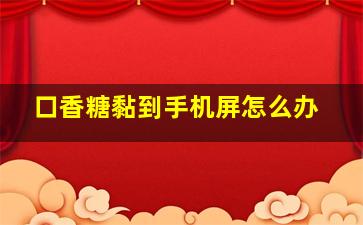 口香糖黏到手机屏怎么办