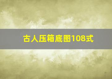 古人压箱底图108式