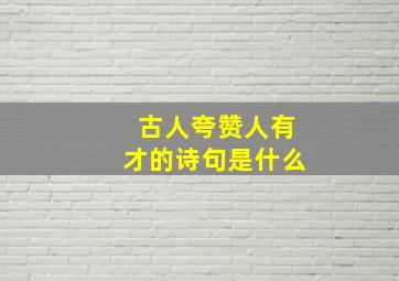 古人夸赞人有才的诗句是什么