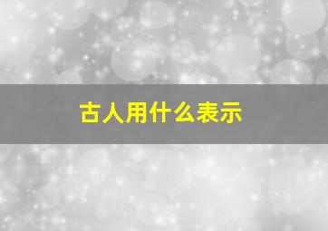 古人用什么表示