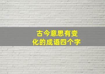 古今意思有变化的成语四个字