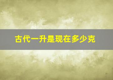 古代一升是现在多少克