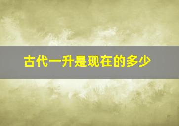 古代一升是现在的多少