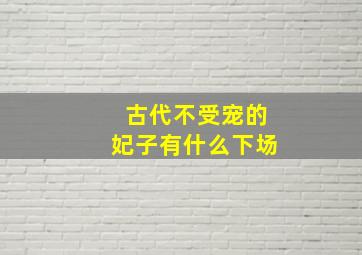 古代不受宠的妃子有什么下场