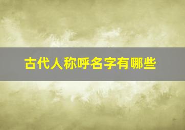 古代人称呼名字有哪些