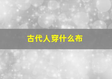 古代人穿什么布