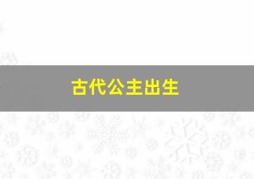 古代公主出生