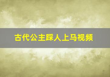 古代公主踩人上马视频