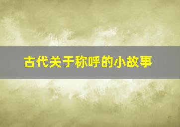 古代关于称呼的小故事